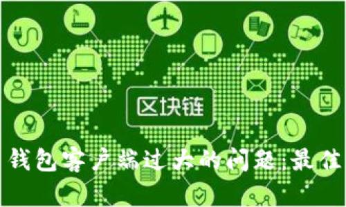 解决比特币钱包客户端过大的问题:最佳实践与建议