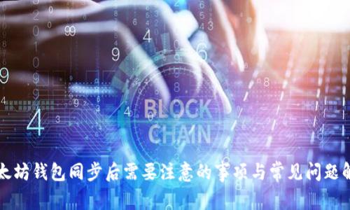 以太坊钱包同步后需要注意的事项与常见问题解答
