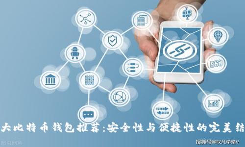 十大比特币钱包推荐：安全性与便捷性的完美结合