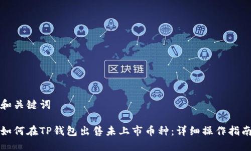 和关键词
如何在TP钱包出售未上市币种:详细操作指南