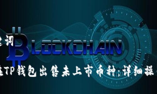 和关键词
如何在TP钱包出售未上市币种:详细操作指南