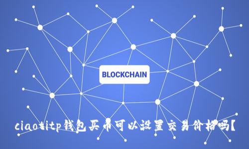 ciaotitp钱包买币可以设置交易价格吗?