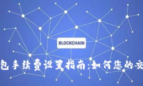 : TP钱包手续费设置指南:如何您的交易成本