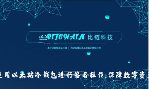 如何使用以太坊冷钱包进行签名操作,保障数字资产安全