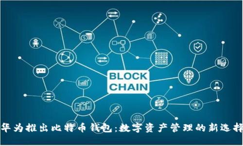 华为推出比特币钱包:数字资产管理的新选择
