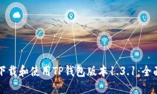 如何下载和使用TP钱包版本1.3.1:全面指南