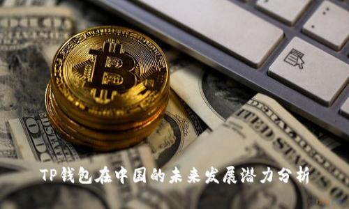TP钱包在中国的未来发展潜力分析