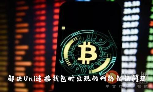 解决Uni连接钱包时出现的网络错误问题