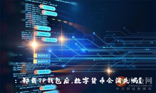 : 卸载TP钱包后,数字货币会消失吗?