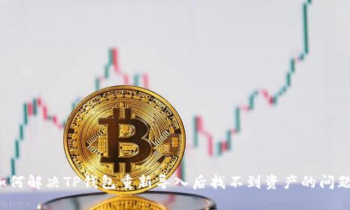 如何解决TP钱包重新导入后找不到资产的问题?
