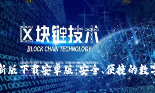 比特币钱包最新版下载安卓版：安全、便捷的数字货币管理工具