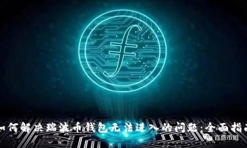 如何解决瑞波币钱包无法进入的问题:全面指南