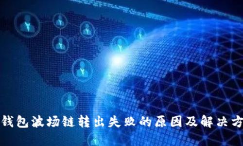 TP钱包波场链转出失败的原因及解决方案