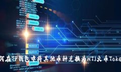 如何在TP钱包中将其他币种兑换为HT(火币Token)