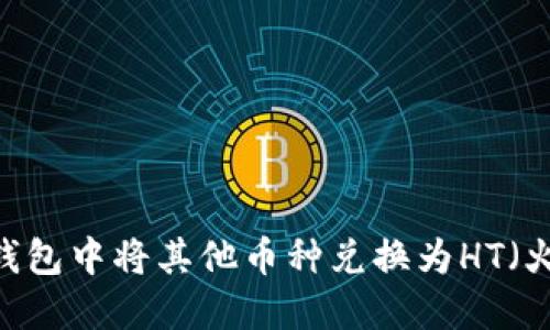 如何在TP钱包中将其他币种兑换为HT(火币Token)