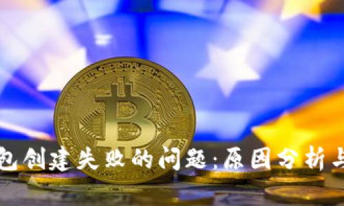解决TP钱包创建失败的问题:原因分析与解决方案
