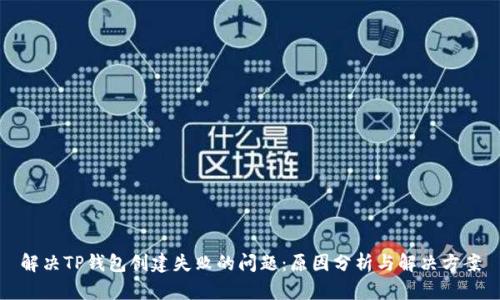 解决TP钱包创建失败的问题:原因分析与解决方案