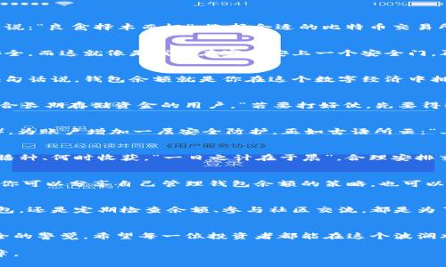  确保在比特币交易所安全存储钱包余额的最佳实践 / 
 guanjianci 比特币, 交易所, 钱包余额, 安全 /guanjianci 

引言：踏入比特币的世界
在当今数字时代，比特币已成为一种独特的资产和交易媒介。虽然有些人仍对这项创新技术持怀疑态度，但越来越多的人正在探索比特币的潜力。俗话说：“良禽择木而栖”，选择合适的比特币交易所和钱包，至关重要。

比特币交易所的角色
比特币交易所就像是一个现代的集市，交易者可以在这里买卖各种数字货币。选择一个信誉良好、安全性高的交易所，能够有效保证用户的钱包余额安全。而这就像是我们在家里安上一个安全门，再怎么小心，也难免有点小偷光顾。保证资金安全是每位投资者必须面临的重要课题。

钱包余额的含义
钱包余额是指存储在您的比特币钱包中的比特币数量。与传统银行不同，比特币钱包是由一组私钥和公钥组成，确保用户对其比特币资产的控制权。换句话说，钱包余额就是你在这个数字经济中拥有的财富，而这财富的管理则是对你个人理财能力的考验。“一分钱一分货”，你对钱包余额的管理决定了你能否在比特币市场上获得更高的回报。

选择合适的钱包类型
在选择比特币钱包时，用户可以根据自身需求选择不同类型的钱包：热钱包和冷钱包。热钱包便于交易，适合频繁交易的用户；而冷钱包则更加安全，适合长期存储资金的用户。“若要打好仗，先要得粮草。” 在选择钱包类型时，准确评估自己的交易需求，才能有效规划资产。

确保钱包余额的安全性
如何确保钱包余额的安全性是用户关注的另一大焦点。首先，设置复杂的密码非常重要，不能仅仅使用生日或简单的字符串。其次，启用两步验证（2FA），为账户增加一层安全防护。正如古语所云：“上岸之前要系好绳”，一旦资金到账，你需要采取一切措施以防止风险。

定期检查钱包余额
定期检查钱包余额是保证资产安全的重要一环。用户应该时常关注自己的余额变动，以及比特币的市场行情变化。就像农民依据天气变化去判断何时播种、何时收获，“一日之计在于晨”，合理安排交易时间，将有助于你获得更大的回报。

与比特币社区保持联系
与其他比特币爱好者和投资者的交流也至关重要。通过参与讨论、加入相关社群，你不仅能获得市场的第一手信息，还能借鉴他人的经验教训。在这里，你可以分享自己管理钱包余额的策略，也可以询问他人的成功经验。这就像“众人拾柴火焰高”，集体的智慧总比一个人独自探索要高效得多。

总结：资本的智慧与风险
总的来说，管理比特币交易所钱包余额的过程并不是一帆风顺的。充满风险的市场需要每位投资者做好充分的准备和应对措施。无论是选择安全的钱包，还是定期检查余额、参与社区交流，都是为了让自己的资产在数字经济的海洋中如鱼得水。“行百里者半九十”，在投资的道路上，切忌盲目，只有认真思考，才能避免使用钱包时可能出现的陷阱。 

后记：数字化生活的新常态
未来，数字货币将愈发深入我们的生活。比特币作为其中的先锋，注定将在全球范围内继续传播。拥抱这一新趋势的同时，也要时刻保持对自身资产安全的警觉。希望每一位投资者都能在这个波澜壮阔的市场中找到自己的立足之地，实现财富自由的梦想！ 

文至此，虽说是文章落笔，但在比特币的世界里，每一天都充满了新的可能性。新的一天就像一张白纸，期待着你用智慧和胆略书写属于自己的精彩篇章。