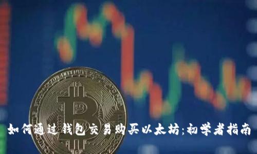 如何通过钱包交易购买以太坊：初学者指南