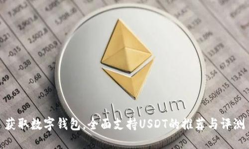 获取数字钱包,全面支持USDT的推荐与评测