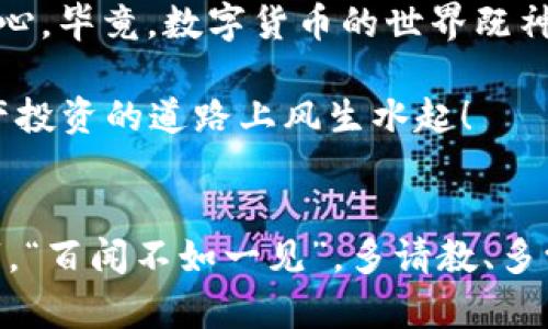    轻松掌握 TP 钱包转入 UST 的技巧与流程  / 
 guanjianci  TP 钱包, UST, 数字货币, 转账流程  /guanjianci 

引言
在数字货币的世界里，转账是一个基本而又重要的操作。随着 UST（TerraUSD）的崛起，越来越多的用户开始关注如何将 UST 存入自己的 TP 钱包。TP 钱包作为一个用户友好的数字资产管理工具，其简单易用的界面吸引了不少新手用户。在这篇文章中，我们将详细探讨 TP 钱包如何转入 UST，并为你提供一些实用小技巧和注意事项，让你的转账过程更加顺畅。

什么是 TP 钱包?
TP 钱包，一款由知名团队开发的数字钱包，支持多种加密货币的存储和转账。用户可以在 TP 钱包中安全地管理自己的数字资产，进行转账、接收和兑换等操作。TP 钱包坚持“安全第一、使用方便”的理念，为用户提供了多层次的安全保障与便捷高效的操作流程。

了解 UST
UST，全称 TerraUSD，是一种与美元价值挂钩的稳定币。它由 Terra 区块链相关的协议支持，旨在为用户提供一种稳定且可信赖的数字资产。在进行数字货币投资或者进行转账时，选择稳定的资产尤为重要。俗话说得好：“深思熟虑才能行稳致远”，投资数字货币也需要这个心态。

如何将 UST 转入 TP 钱包
在开始转入 UST 之前，你需要确保已经拥有 TP 钱包，并且了解如何获取 UST。可以通过交易所购买、其他钱包转账或者挖矿等方式获取。以下是具体的步骤：

h4步骤一：获取你的 TP 钱包地址/h4
首先，打开 TP 钱包，在主界面上，你会看到你的钱包地址。它通常以“terra1”开头，由一串字母和数字组成。确保将这个地址复制到你的剪贴板。

h4步骤二：在交易所或其他钱包中选择转账/h4
如果你在某个交易所（例如 Binance、Huobi 或 OKEx）上获取了 UST，请登录你的交易账户，选择转账或提现功能。在提现页面中，粘贴之前复制的 TP 钱包地址。

h4步骤三：确认转账信息/h4
在输入转账金额时，务必仔细核对你的钱包地址和转账金额。切记“细节决定成败”，一个小错误可能导致你的资产无法找回。确认无误后，完成转账。

h4步骤四：稍等片刻，等待确认/h4
转账完成后，不要着急，稍等一会儿，通常在 5-10 分钟内，你就能在你的 TP 钱包中看到这笔交易的确认。在此，耐心是最好的美德，也许你会发现数字货币世界的神奇魅力在这一瞬间展现出来。

转入 UST 的注意事项
在进行转账操作时，有几个注意事项是需要牢记的：

ul
    listrong安全性：/strong确保你的 TP 钱包是最新版本，避免使用未知或不受信任的应用程序。数字资产安全无小事。/li
    listrong网络拥堵：/strong在网络高峰期，转账可能会比较缓慢，建议避开这些时段。对此我们有一句俗语：“按兵不动，静观其变”。/li
    listrong手续费：/strong在交易所转账时，手续费因平台而异，建议选择手续费较低的平台进行转账。/li
/ul

转入 UST 后的使用
成功转入 UST 后，你可以在 TP 钱包中进行各种操作，比如购买其他加密货币、参与 DeFi 协议等。利用 UST 进行资本运作，可以帮助你在数字资产投资中更进一步。“一日之计在于晨”，早期掌握这些技巧和知识，会给你带来更大好处。

结论
掌握 TP 钱包转入 UST 的流程并不复杂，只要跟随上述步骤行动，就能够顺利完成。而在这一过程中，我们不仅需要关注技术细节，更要时刻保持对于安全的警惕和耐心。毕竟，数字货币的世界既神秘又丰富，只有真正了解了它的背景和规则，才能在其中游刃有余。

有句话说得好：“一步一个脚印”，在数字货币的旅程中，每一步都是成长，未来你的钱包里或许将装满你所有的梦想与希望。希望这篇文章对你有所帮助，祝你在数字资产投资的道路上风生水起！

附录
如果你在转账过程中遇到任何问题，欢迎在 TP 钱包的客服渠道咨询，获取专业的帮助。同时也可以参与社区讨论，与其他用户交流经验，把握更多数字货币的使用技巧。“百闻不如一见”，多请教、多学习，才能每天进步一点点。