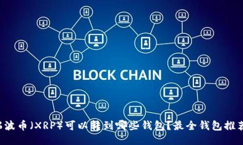 瑞波币（XRP）可以转到哪些钱包？最全钱包推荐！