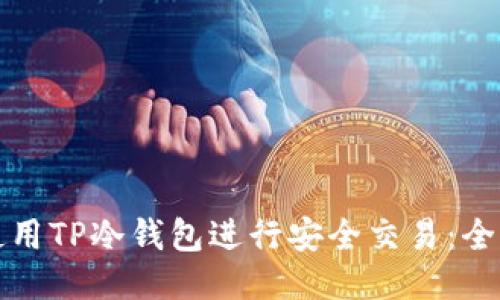 如何使用TP冷钱包进行安全交易：全面指南