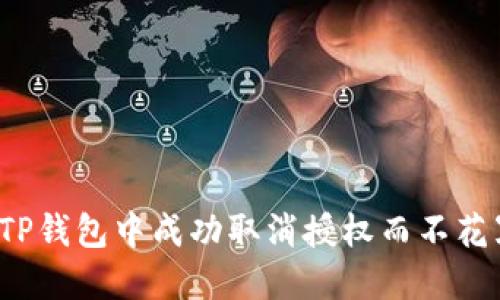 如何在TP钱包中成功取消授权而不花冤枉钱？