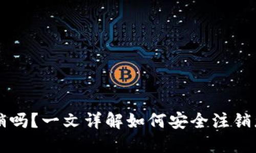 TP钱包帐号可注销吗?一文详解如何安全注销您的数字资产账户