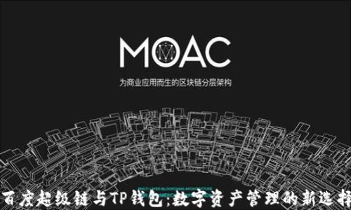
百度超级链与TP钱包：数字资产管理的新选择