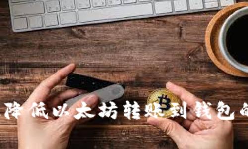 如何有效降低以太坊转账到钱包的手续费?