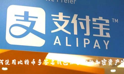 如何使用比特币多签名钱包保护你的加密资产安全