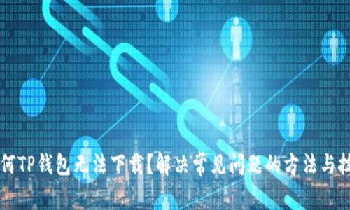 为何TP钱包无法下载?解决常见问题的方法与技巧