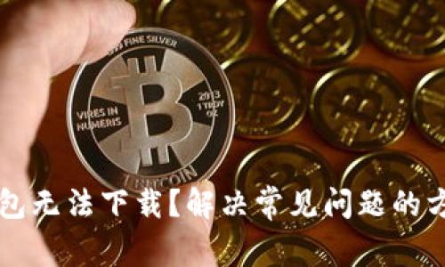 为何TP钱包无法下载?解决常见问题的方法与技巧
