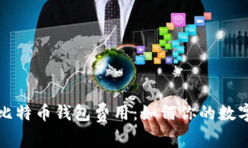 深入探讨比特币钱包费用：如何你的数字资产管理