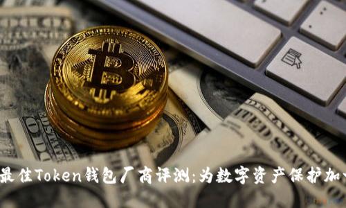 2023年最佳Token钱包厂商评测:为数字资产保护加一道防线