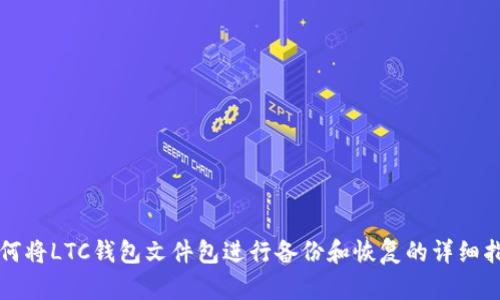 如何将LTC钱包文件包进行备份和恢复的详细指南