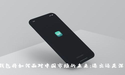 TP钱包将如何面对中国市场的未来：退出还是深耕？