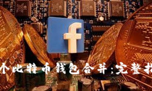 如何将两个比特币钱包合并：完整指南与技巧