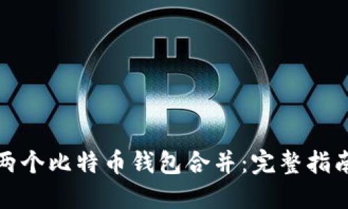 如何将两个比特币钱包合并：完整指南与技巧