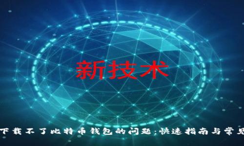 解决手机下载不了比特币钱包的问题：快速指南与常见问题解答