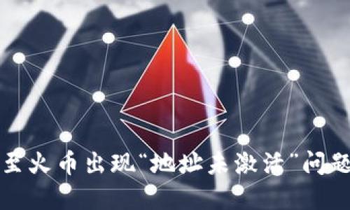 TP钱包转账至火币出现“地址未激活”问题的解决方案