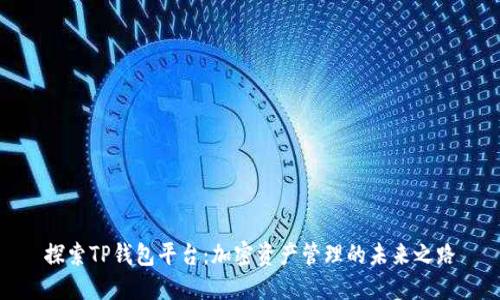 探索TP钱包平台:加密资产管理的未来之路