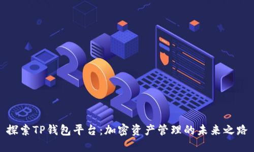 探索TP钱包平台:加密资产管理的未来之路