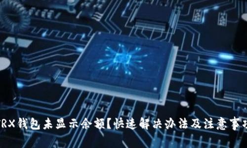TRX钱包未显示余额?快速解决办法及注意事项
