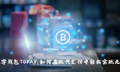 探索数字钱包TOPAY:如何在现代支付中轻松实现无缝交易