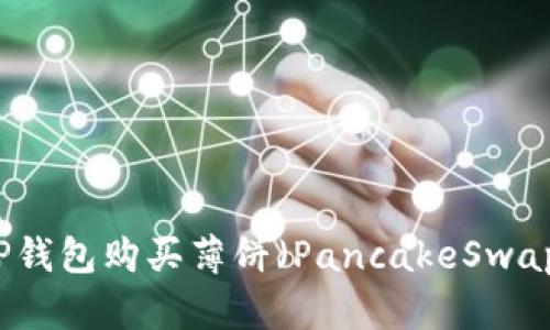 如何使用TP钱包购买薄饼（PancakeSwap）完整指南