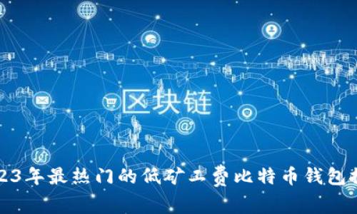 2023年最热门的低矿工费比特币钱包推荐