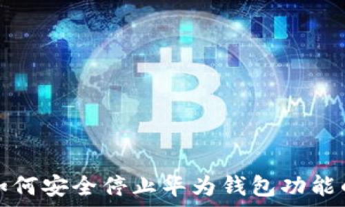   
华为手机如何安全停止华为钱包功能的详细指南