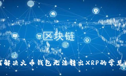 如何解决火币钱包无法转出XRP的常见问题
